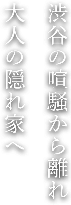 渋谷の喧騒から離れ 大人の隠れ家へ
